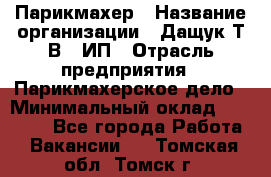 Парикмахер › Название организации ­ Дащук Т.В., ИП › Отрасль предприятия ­ Парикмахерское дело › Минимальный оклад ­ 20 000 - Все города Работа » Вакансии   . Томская обл.,Томск г.